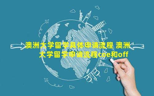 澳洲大学留学具体申请流程 澳洲大学留学申请流程coe和offer